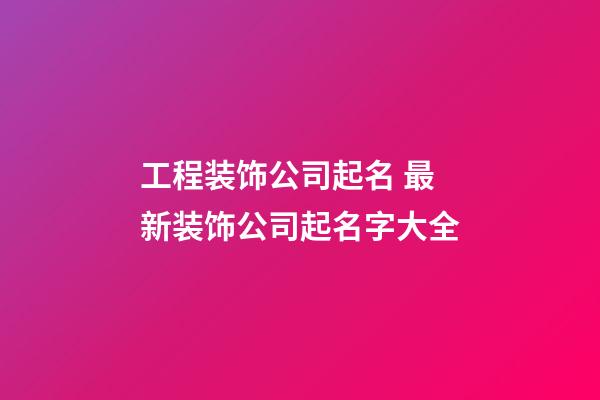 工程装饰公司起名 最新装饰公司起名字大全-第1张-公司起名-玄机派